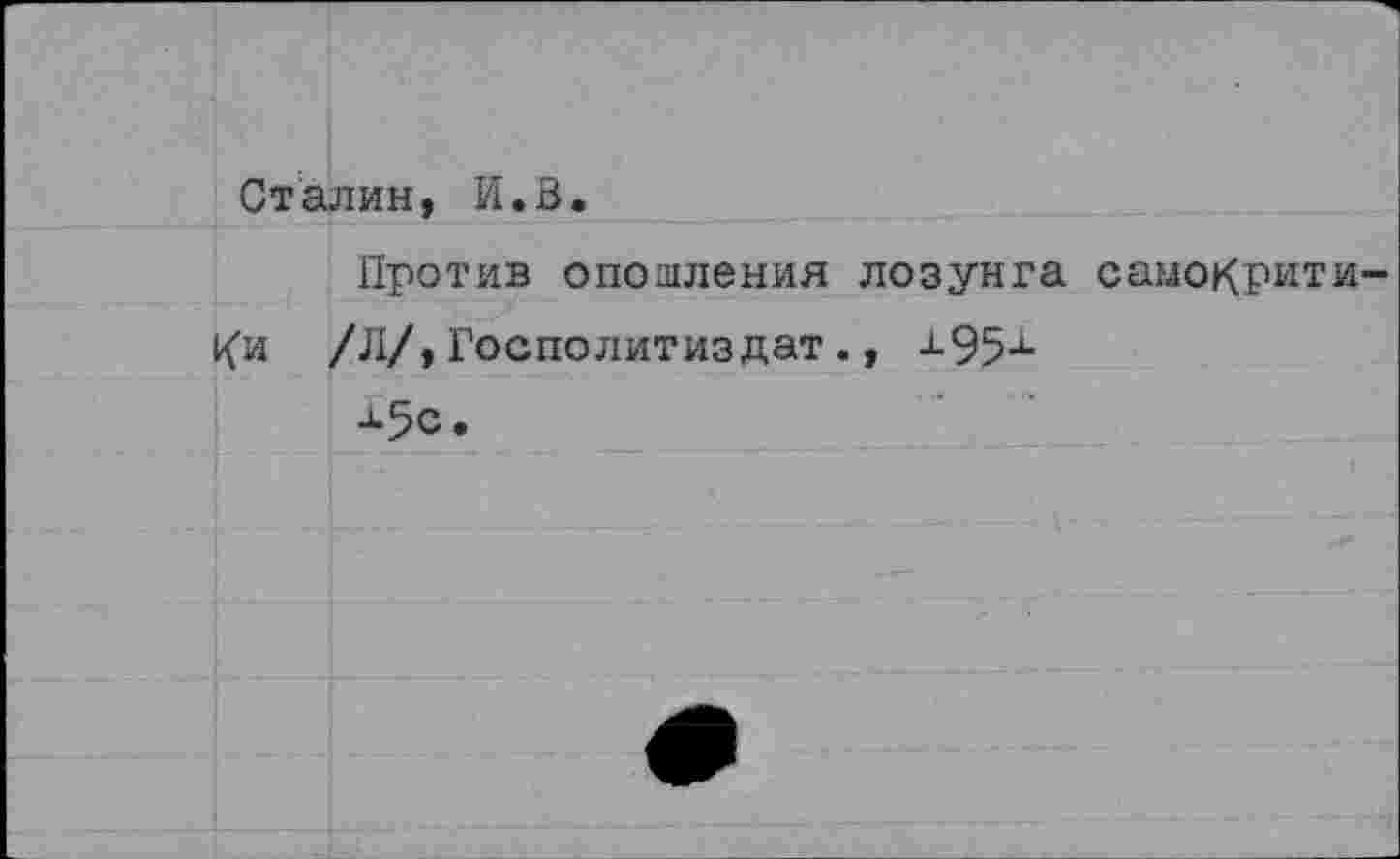 ﻿Сталин, И.В.
Против опошления лозунга самокритики /Л/,Госполитиздат., л95х
■а-5с.